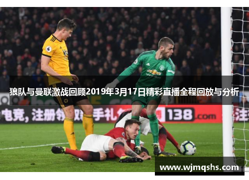 狼队与曼联激战回顾2019年3月17日精彩直播全程回放与分析