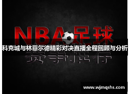 科克城与林菲尔德精彩对决直播全程回顾与分析