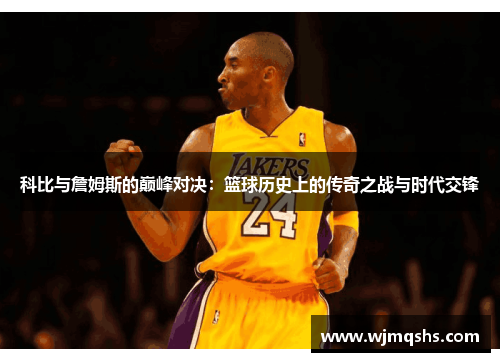 科比与詹姆斯的巅峰对决：篮球历史上的传奇之战与时代交锋