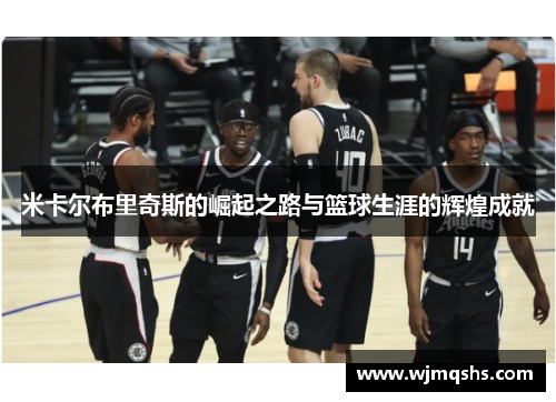 米卡尔布里奇斯的崛起之路与篮球生涯的辉煌成就